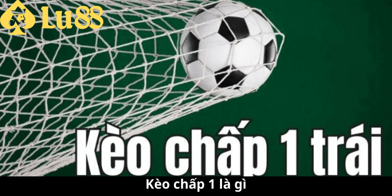 Kèo chấp 1 là gì - Xâm Nhập Tìm Hiểu Cược Bóng Đá Đầy Thú Vị kèo chấp 1